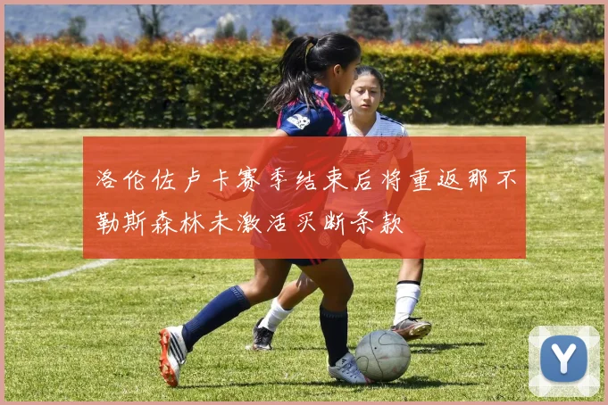 洛伦佐卢卡赛季结束后将重返那不勒斯森林未激活买断条款